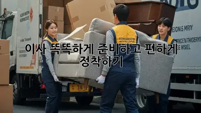 이사, 똑똑하게 준비하고 편하게 정착하기!