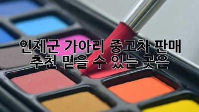 인제군 가아리 중고차 판매 추천: 믿을 수 있는 곳은?